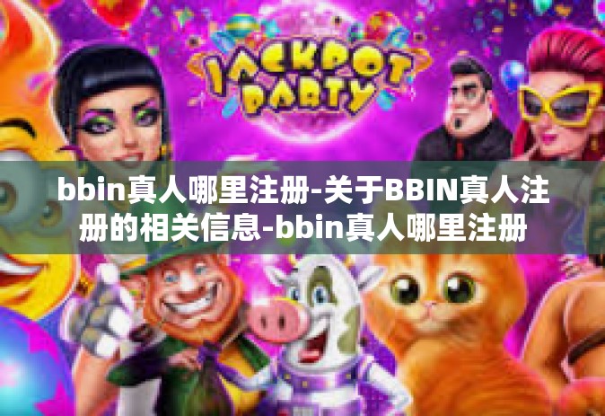 bbin真人哪里注册-关于BBIN真人注册的相关信息-bbin真人哪里注册