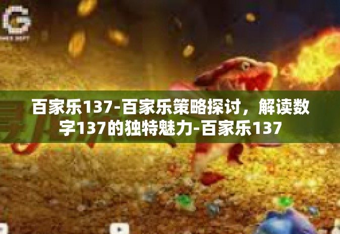 百家乐137-百家乐策略探讨，解读数字137的独特魅力-百家乐137