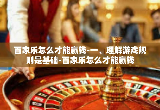 百家乐怎么才能赢钱-一、理解游戏规则是基础-百家乐怎么才能赢钱