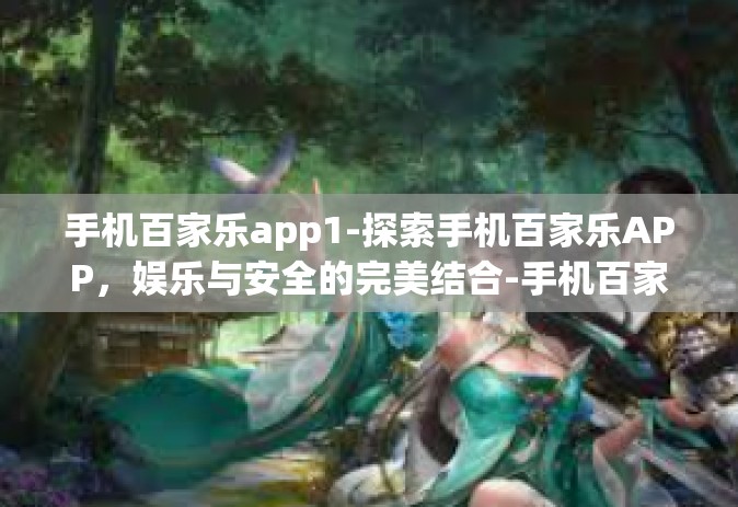 手机百家乐app1-探索手机百家乐APP，娱乐与安全的完美结合-手机百家乐app1