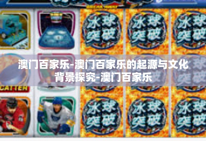 澳门百家乐-澳门百家乐的起源与文化背景探究-澳门百家乐
