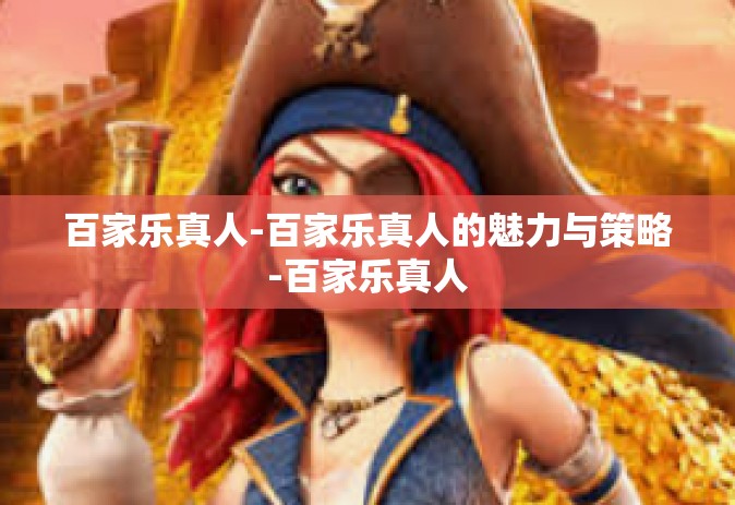 百家乐真人-百家乐真人的魅力与策略-百家乐真人