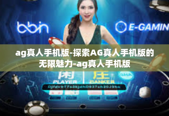 ag真人手机版-探索AG真人手机版的无限魅力-ag真人手机版
