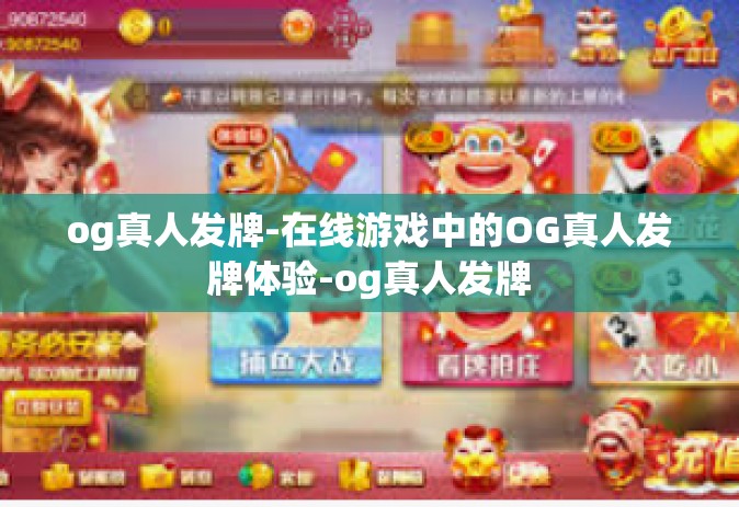 og真人发牌-在线游戏中的OG真人发牌体验-og真人发牌