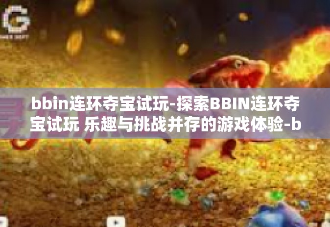 bbin连环夺宝试玩-探索BBIN连环夺宝试玩 乐趣与挑战并存的游戏体验-bbin连环夺宝试玩