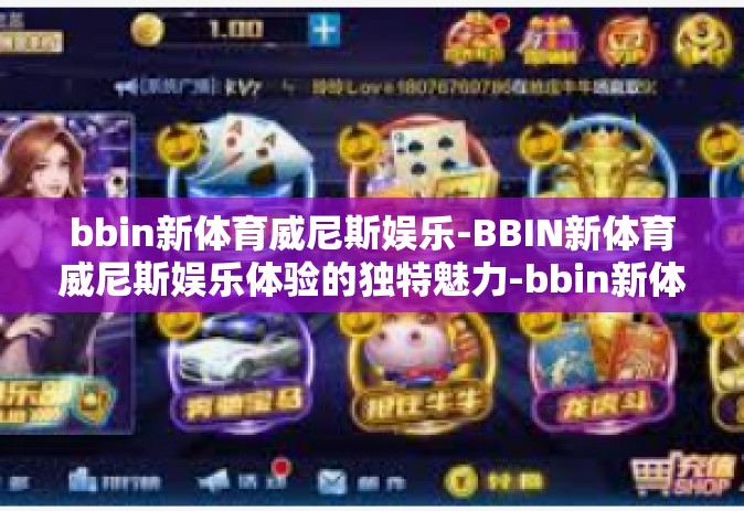 bbin新体育威尼斯娱乐-BBIN新体育威尼斯娱乐体验的独特魅力-bbin新体育威尼斯娱乐