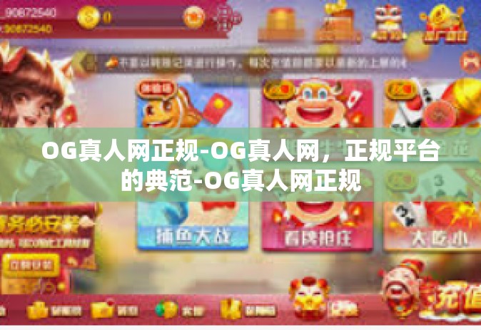 OG真人网正规-OG真人网，正规平台的典范-OG真人网正规