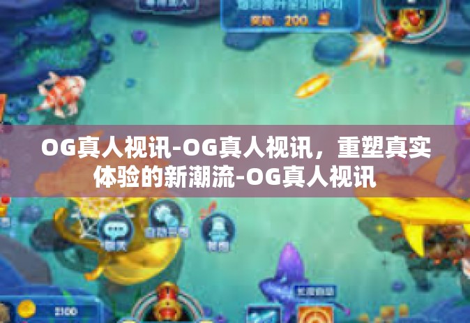 OG真人视讯-OG真人视讯，重塑真实体验的新潮流-OG真人视讯