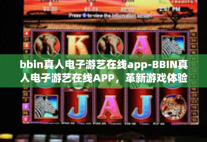 bbin真人电子游艺在线app-BBIN真人电子游艺在线APP，革新游戏体验的新纪元-bbin真人电子游艺在线app