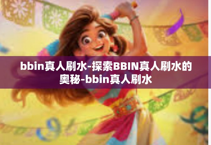 bbin真人刷水-探索BBIN真人刷水的奥秘-bbin真人刷水
