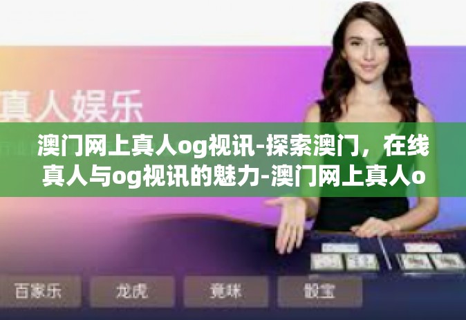 澳门网上真人og视讯-探索澳门，在线真人与og视讯的魅力-澳门网上真人og视讯