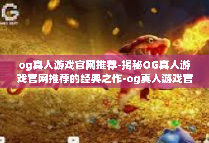 og真人游戏官网推荐-揭秘OG真人游戏官网推荐的经典之作-og真人游戏官网推荐
