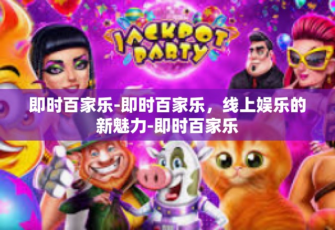 即时百家乐-即时百家乐，线上娱乐的新魅力-即时百家乐