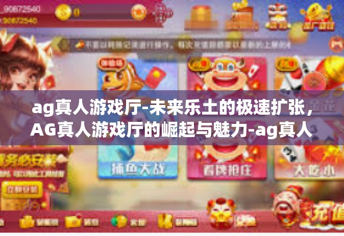 ag真人游戏厅-未来乐土的极速扩张，AG真人游戏厅的崛起与魅力-ag真人游戏厅
