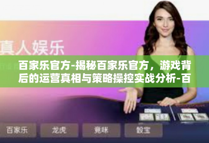 百家乐官方-揭秘百家乐官方，游戏背后的运营真相与策略操控实战分析-百家乐官方
