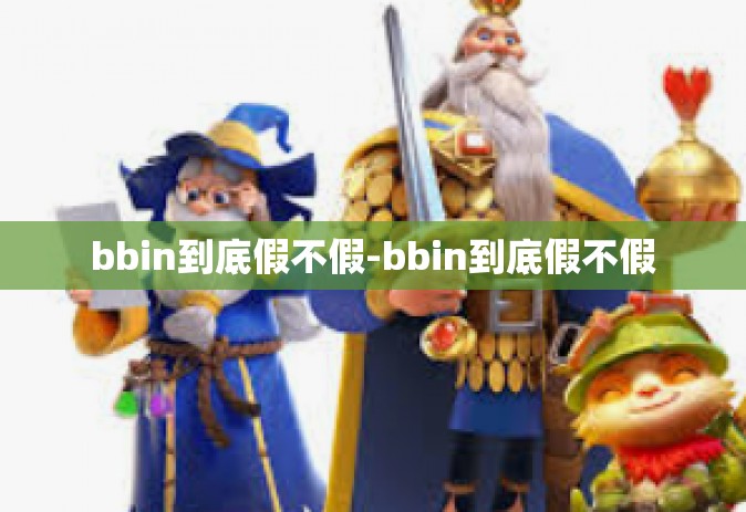 bbin到底假不假-bbin到底假不假