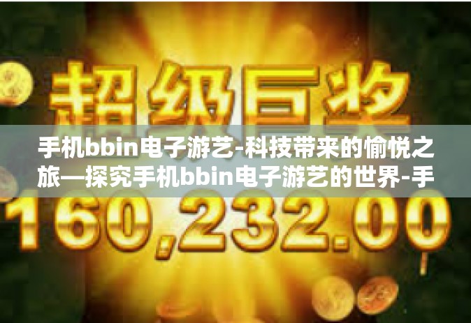 手机bbin电子游艺-科技带来的愉悦之旅—探究手机bbin电子游艺的世界-手机bbin电子游艺