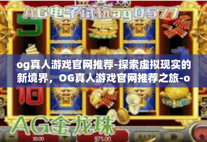 og真人游戏官网推荐-探索虚拟现实的新境界，OG真人游戏官网推荐之旅-og真人游戏官网推荐