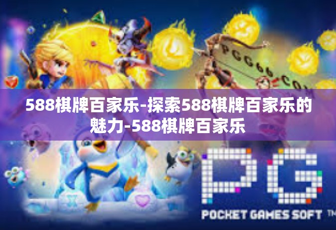588棋牌百家乐-探索588棋牌百家乐的魅力-588棋牌百家乐