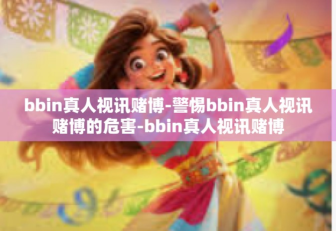 bbin真人视讯赌博-警惕bbin真人视讯赌博的危害-bbin真人视讯赌博