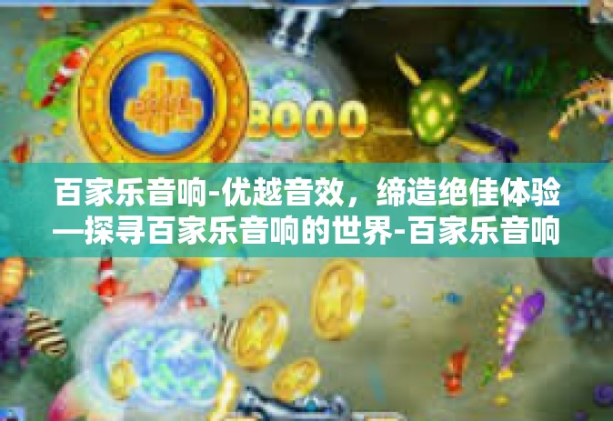 百家乐音响-优越音效，缔造绝佳体验—探寻百家乐音响的世界-百家乐音响