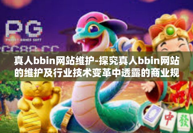 真人bbin网站维护-探究真人bbin网站的维护及行业技术变革中透露的商业规范探讨与建议措施工作组织方案-真人bbin网站维护
