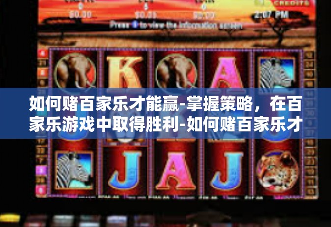 如何赌百家乐才能赢-掌握策略，在百家乐游戏中取得胜利-如何赌百家乐才能赢