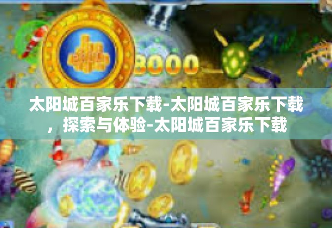 太阳城百家乐下载-太阳城百家乐下载，探索与体验-太阳城百家乐下载