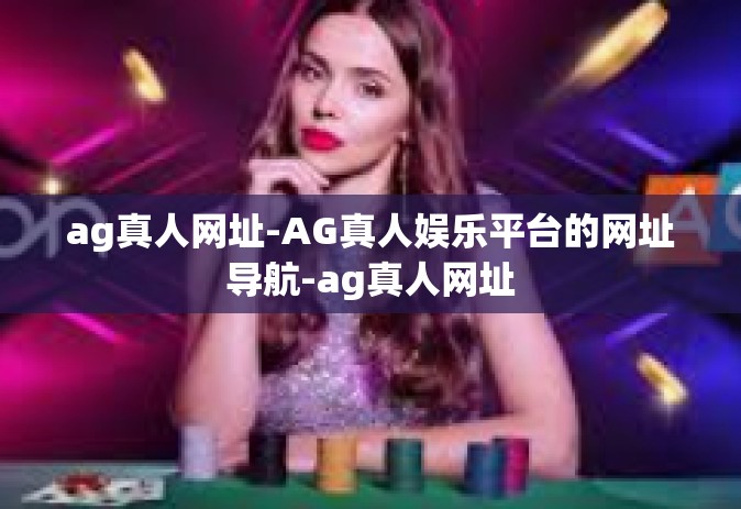 ag真人网址-AG真人娱乐平台的网址导航-ag真人网址