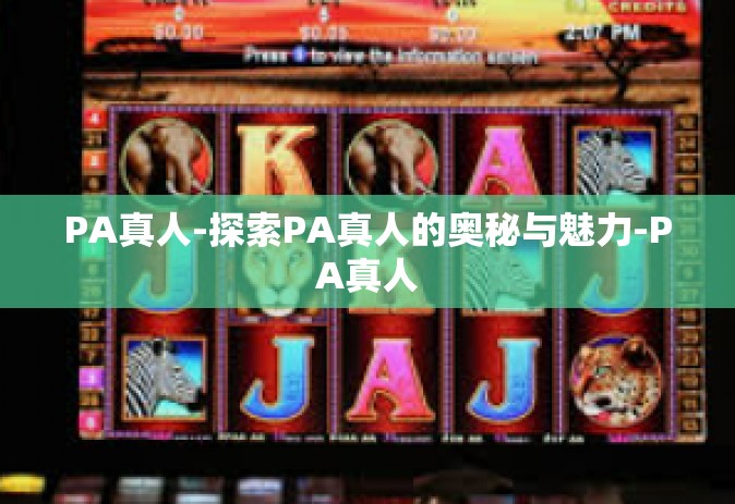PA真人-探索PA真人的奥秘与魅力-PA真人