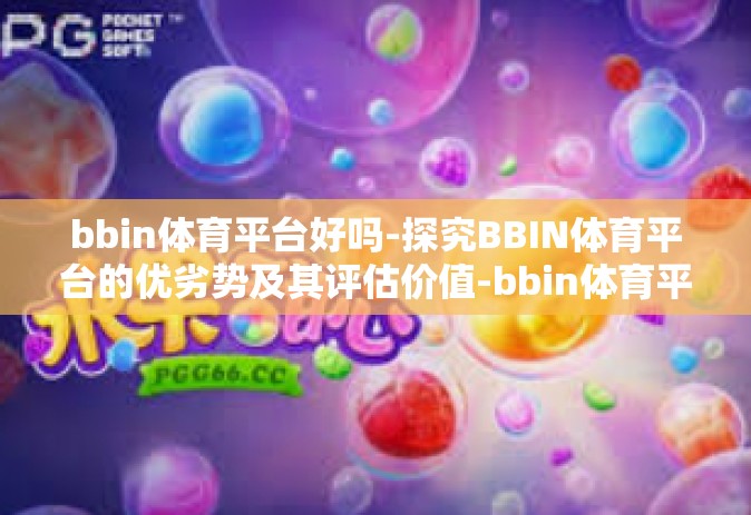 bbin体育平台好吗-探究BBIN体育平台的优劣势及其评估价值-bbin体育平台好吗