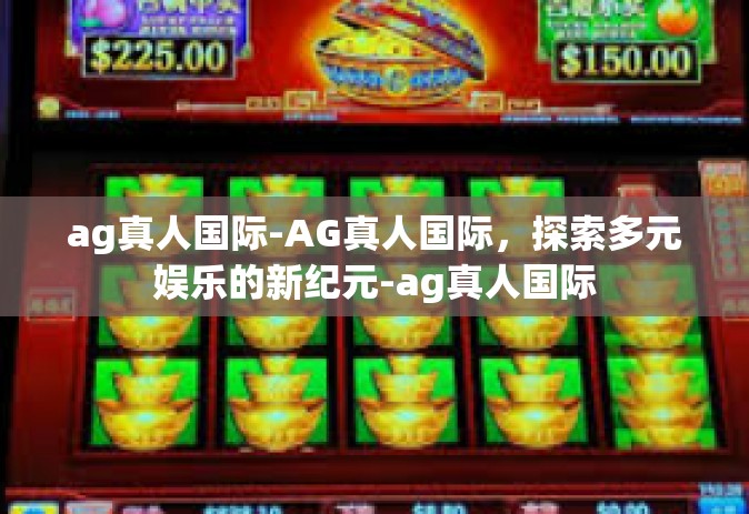 ag真人国际-AG真人国际，探索多元娱乐的新纪元-ag真人国际