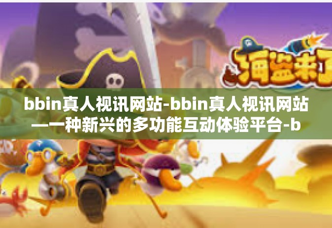 bbin真人视讯网站-bbin真人视讯网站—一种新兴的多功能互动体验平台-bbin真人视讯网站