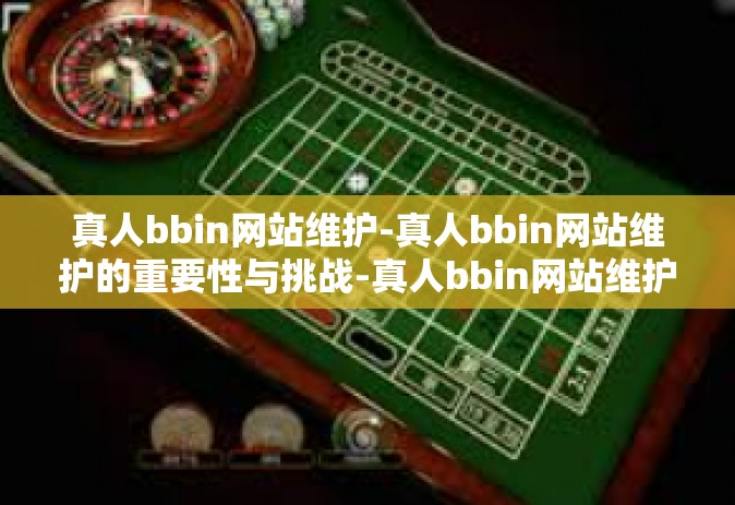 真人bbin网站维护-真人bbin网站维护的重要性与挑战-真人bbin网站维护