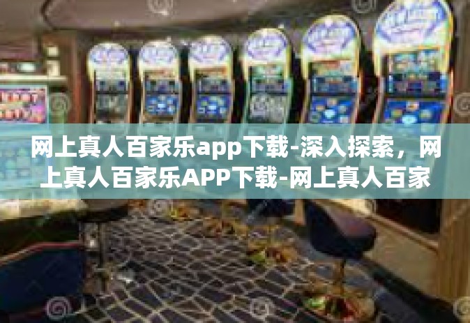 网上真人百家乐app下载-深入探索，网上真人百家乐APP下载-网上真人百家乐app下载