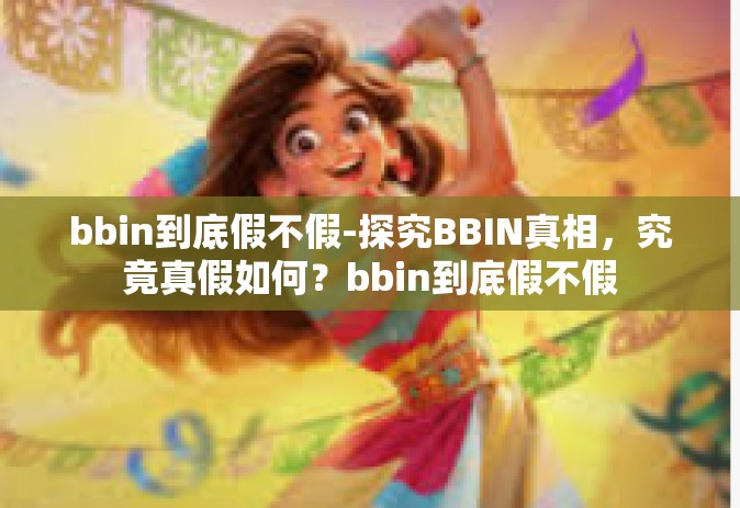 bbin到底假不假-探究BBIN真相，究竟真假如何？bbin到底假不假