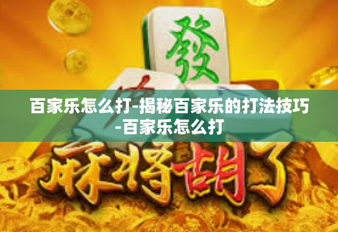 百家乐怎么打-揭秘百家乐的打法技巧-百家乐怎么打