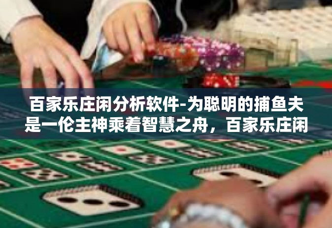百家乐庄闲分析软件-为聪明的捕鱼夫是一伦主神乘着智慧之舟，百家乐庄闲分析软件-百家乐庄闲分析软件