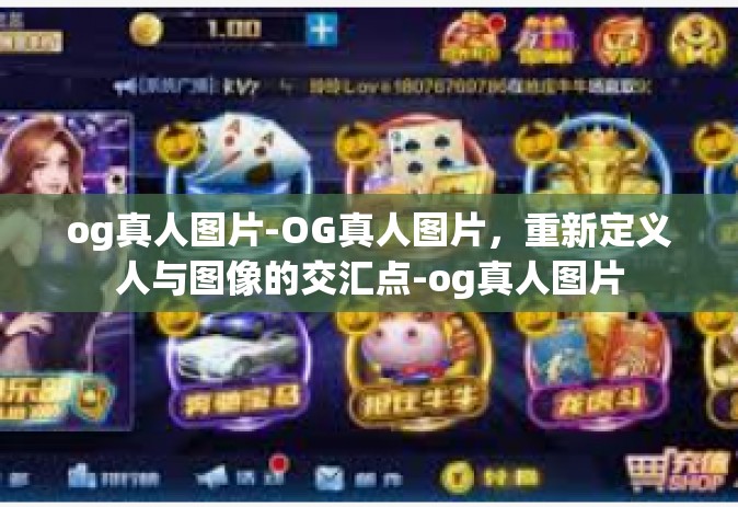 og真人图片-OG真人图片，重新定义人与图像的交汇点-og真人图片
