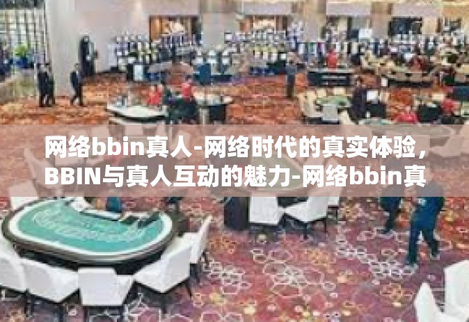 网络bbin真人-网络时代的真实体验，BBIN与真人互动的魅力-网络bbin真人