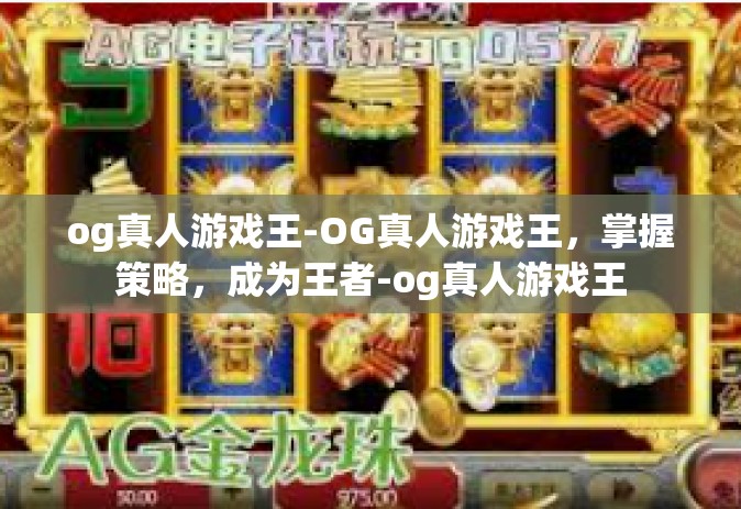 og真人游戏王-OG真人游戏王，掌握策略，成为王者-og真人游戏王
