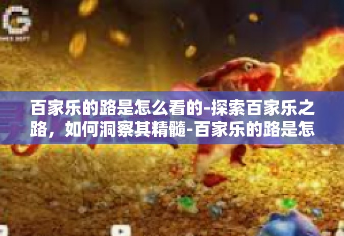百家乐的路是怎么看的-探索百家乐之路，如何洞察其精髓-百家乐的路是怎么看的