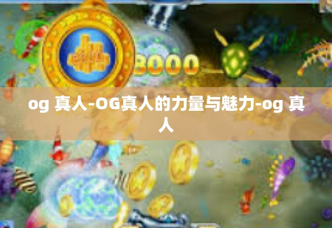 og 真人-OG真人的力量与魅力-og 真人