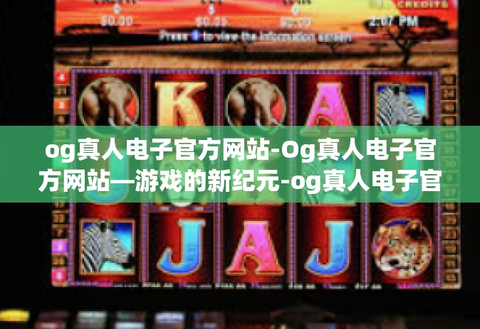 og真人电子官方网站-Og真人电子官方网站—游戏的新纪元-og真人电子官方网站