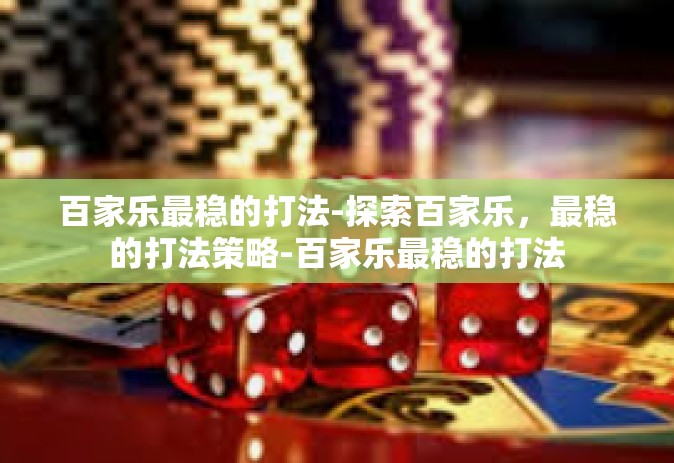 百家乐最稳的打法-探索百家乐，最稳的打法策略-百家乐最稳的打法