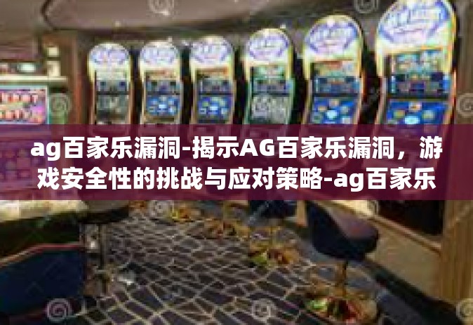 ag百家乐漏洞-揭示AG百家乐漏洞，游戏安全性的挑战与应对策略-ag百家乐漏洞