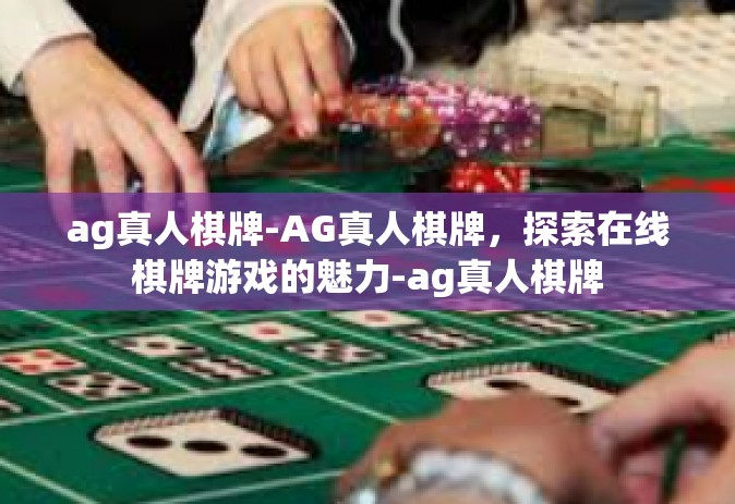ag真人棋牌-AG真人棋牌，探索在线棋牌游戏的魅力-ag真人棋牌