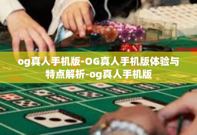 og真人手机版-OG真人手机版体验与特点解析-og真人手机版