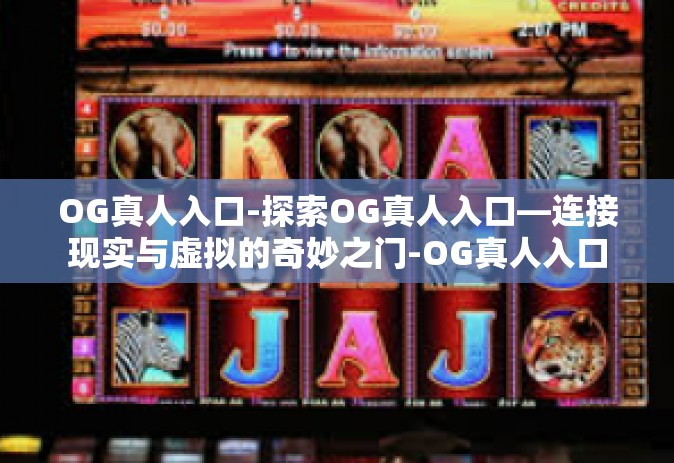 OG真人入口-探索OG真人入口—连接现实与虚拟的奇妙之门-OG真人入口