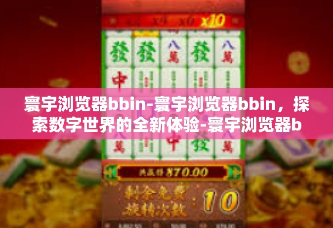 寰宇浏览器bbin-寰宇浏览器bbin，探索数字世界的全新体验-寰宇浏览器bbin